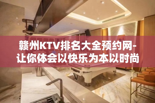 赣州KTV排名大全预约网-让你体会以快乐为本以时尚为先