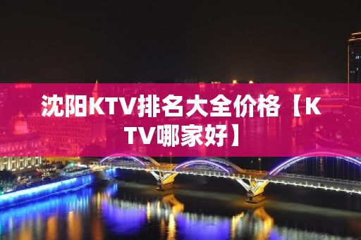 沈阳KTV排名大全价格【KTV哪家好】