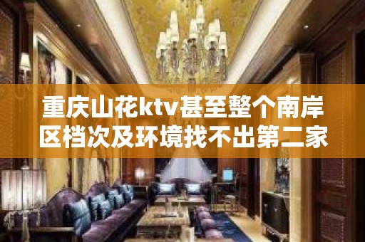 重庆山花ktv甚至整个南岸区档次及环境找不出第二家的地方