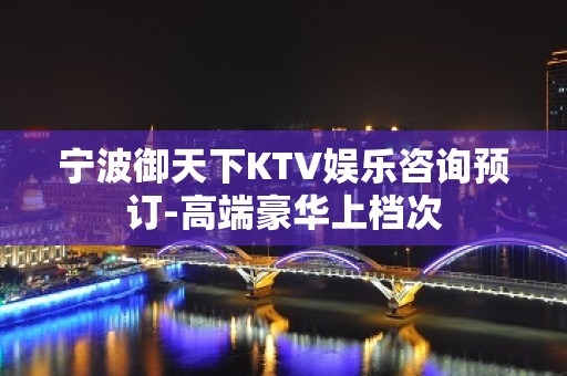 宁波御天下KTV娱乐咨询预订-高端豪华上档次