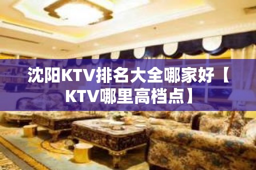 沈阳KTV排名大全哪家好【KTV哪里高档点】