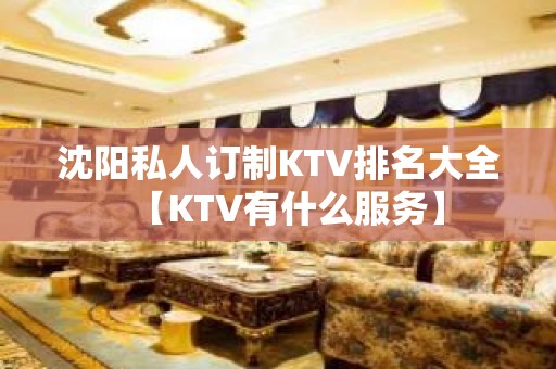 沈阳私人订制KTV排名大全【KTV有什么服务】