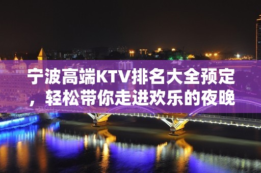 宁波高端KTV排名大全预定，轻松带你走进欢乐的夜晚殿堂