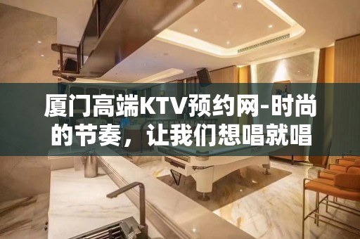 厦门高端KTV预约网-时尚的节奏，让我们想唱就唱