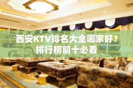 西安KTV排名大全哪家好？排行榜前十必看