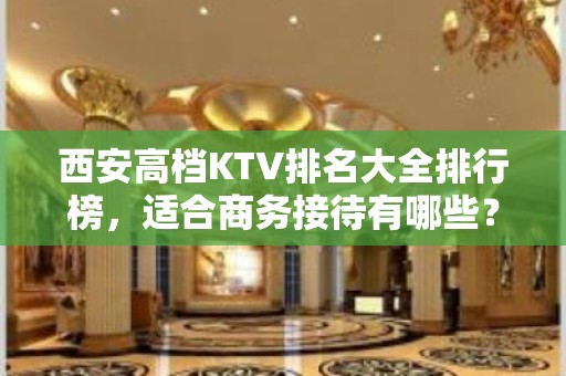 西安高档KTV排名大全排行榜，适合商务接待有哪些？