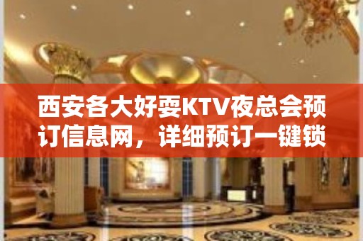 西安各大好耍KTV夜总会预订信息网，详细预订一键锁定