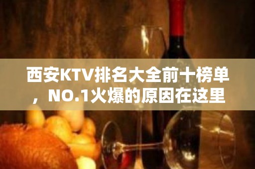 西安KTV排名大全前十榜单，NO.1火爆的原因在这里