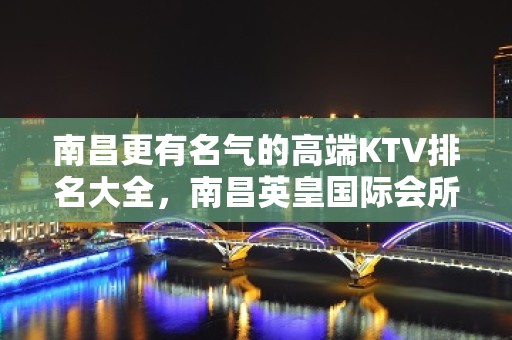 南昌更有名气的高端KTV排名大全，南昌英皇国际会所一览