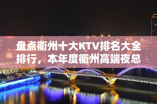 盘点衢州十大KTV排名大全排行，本年度衢州高端夜总会消费