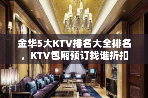 金华5大KTV排名大全排名，KTV包厢预订找谁折扣