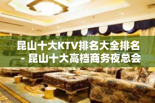 昆山十大KTV排名大全排名－昆山十大高档商务夜总会消费攻略