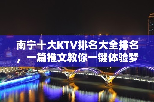 南宁十大KTV排名大全排名，一篇推文教你一键体验梦幻夜晚