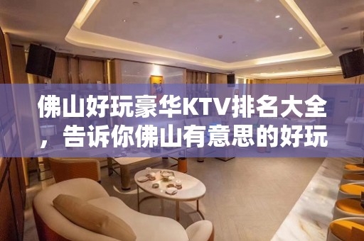 佛山好玩豪华KTV排名大全，告诉你佛山有意思的好玩好去处