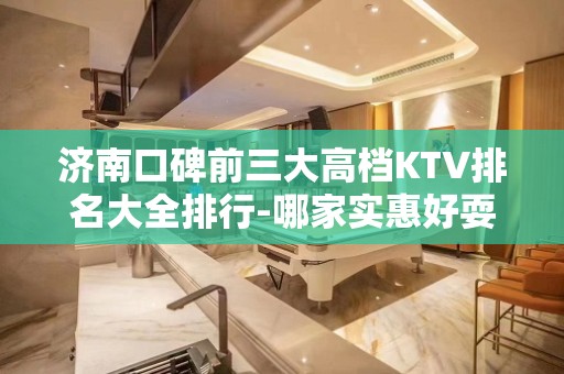 济南口碑前三大高档KTV排名大全排行-哪家实惠好耍？