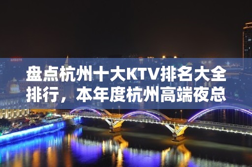 盘点杭州十大KTV排名大全排行，本年度杭州高端夜总会消费