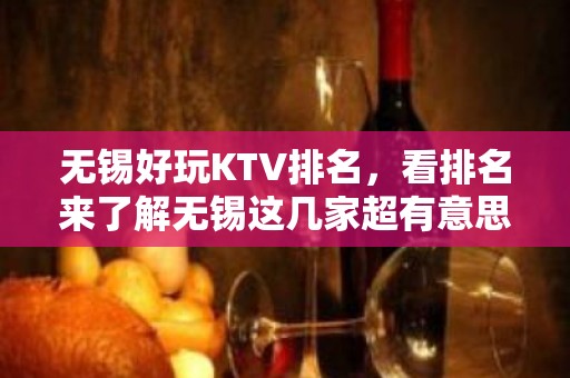 无锡好玩KTV排名，看排名来了解无锡这几家超有意思去处