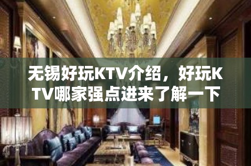 无锡好玩KTV介绍，好玩KTV哪家强点进来了解一下