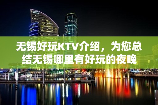 无锡好玩KTV介绍，为您总结无锡哪里有好玩的夜晚