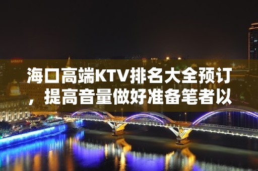 海口高端KTV排名大全预订，提高音量做好准备笔者以为你总结好