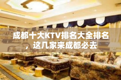 成都十大KTV排名大全排名，这几家来成都必去