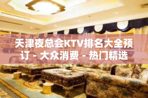 天津夜总会KTV排名大全预订－大众消费－热门精选