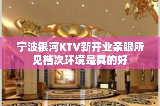 宁波银河KTV新开业亲眼所见档次环境是真的好