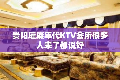 贵阳璀璨年代KTV会所很多人来了都说好