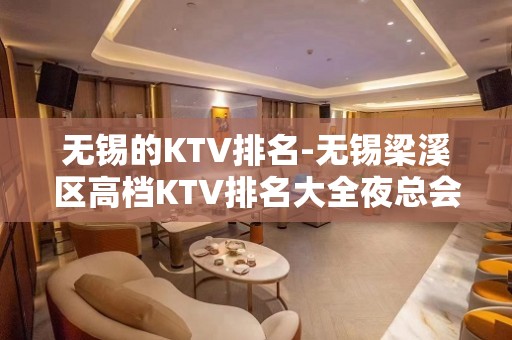 无锡的KTV排名-无锡梁溪区高档KTV排名大全夜总会。