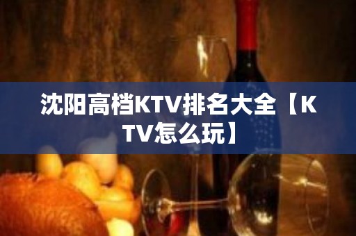 沈阳高档KTV排名大全【KTV怎么玩】