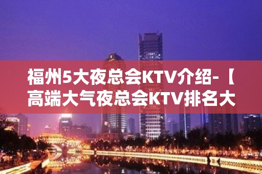 福州5大夜总会KTV介绍-【高端大气夜总会KTV排名大全预定】