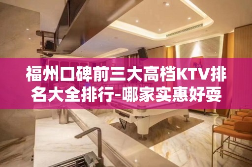 福州口碑前三大高档KTV排名大全排行-哪家实惠好耍？