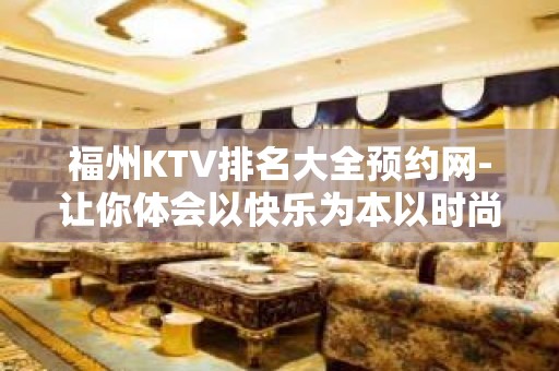 福州KTV排名大全预约网-让你体会以快乐为本以时尚为先