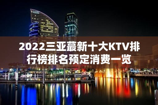 2022三亚蕞新十大KTV排行榜排名预定消费一览