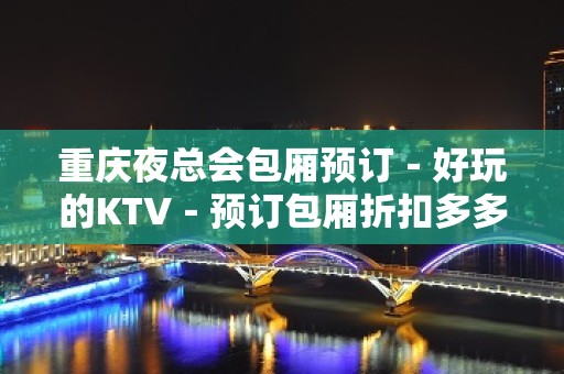 重庆夜总会包厢预订－好玩的KTV－预订包厢折扣多多