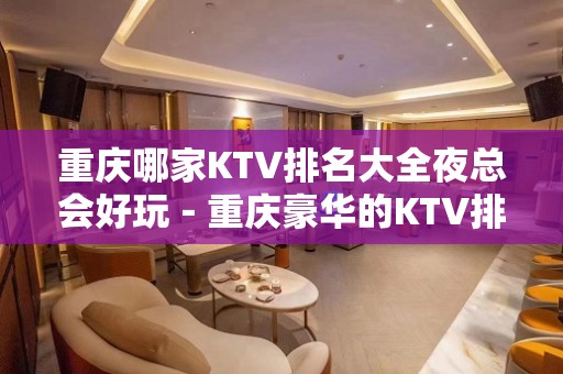 重庆哪家KTV排名大全夜总会好玩－重庆豪华的KTV排名大全排名榜