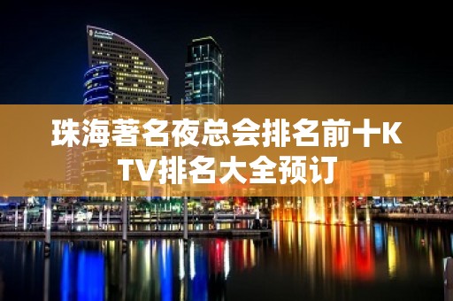 珠海著名夜总会排名前十KTV排名大全预订