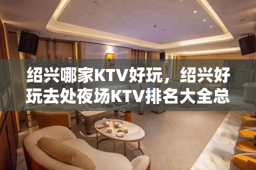 绍兴哪家KTV好玩，绍兴好玩去处夜场KTV排名大全总结