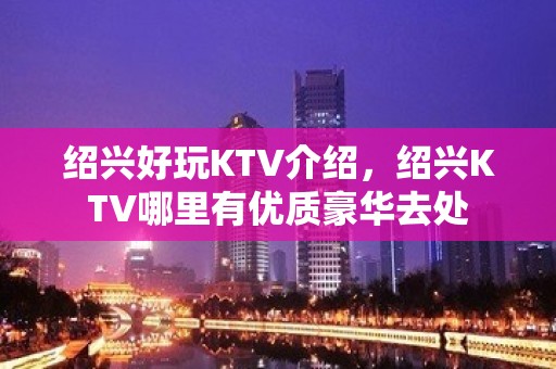 绍兴好玩KTV介绍，绍兴KTV哪里有优质豪华去处