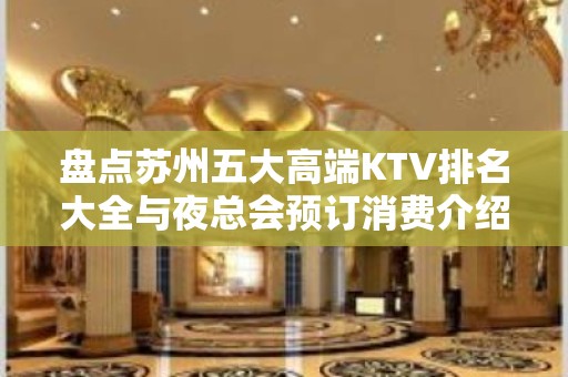 盘点苏州五大高端KTV排名大全与夜总会预订消费介绍