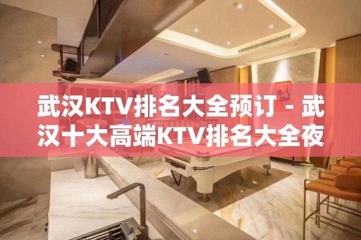 武汉KTV排名大全预订－武汉十大高端KTV排名大全夜总会推荐