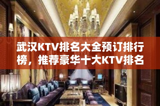 武汉KTV排名大全预订排行榜，推荐豪华十大KTV排名大全预订