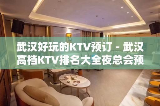 武汉好玩的KTV预订－武汉高档KTV排名大全夜总会预定