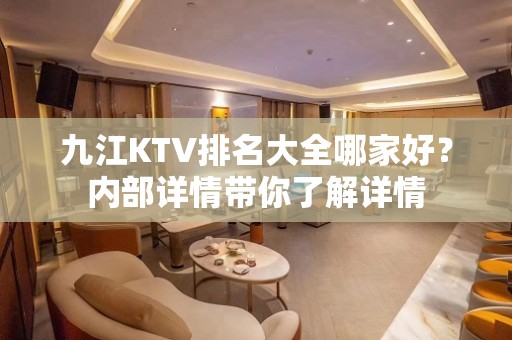 九江KTV排名大全哪家好？内部详情带你了解详情