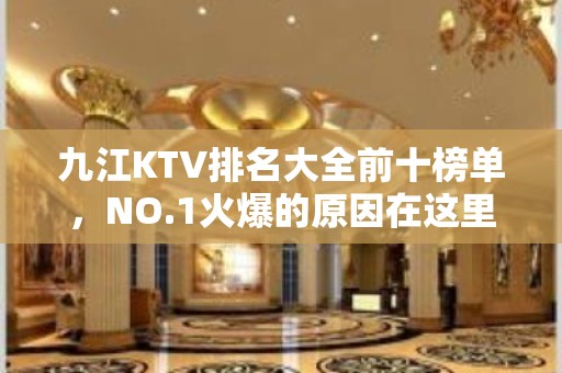 九江KTV排名大全前十榜单，NO.1火爆的原因在这里