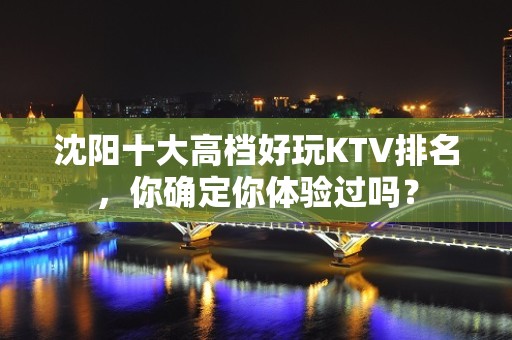 沈阳十大高档好玩KTV排名，你确定你体验过吗？