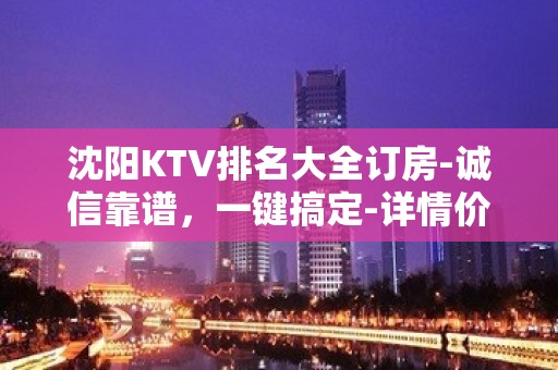 沈阳KTV排名大全订房-诚信靠谱，一键搞定-详情价格一览