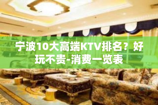 宁波10大高端KTV排名？好玩不贵-消费一览表