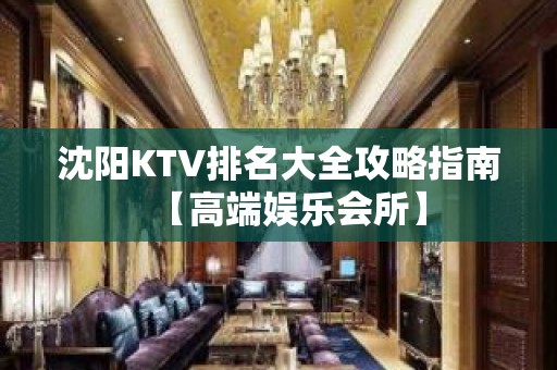 沈阳KTV排名大全攻略指南【高端娱乐会所】