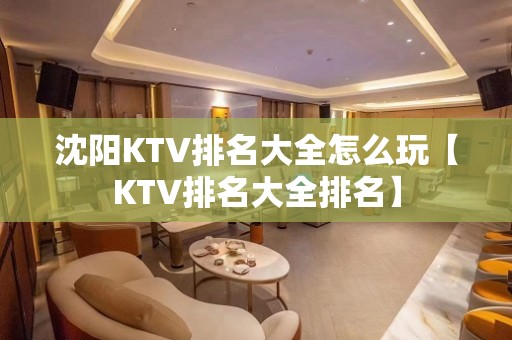 沈阳KTV排名大全怎么玩【KTV排名大全排名】